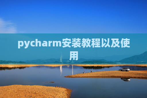pycharm安装教程以及使用 pycharm安装教程以及使用
